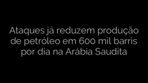 ​Ataques já reduzem produção de petróleo em 600 mil barris por dia na Arábia Saudita 